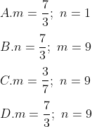 \\\\A. m=\frac{7}{3};\,\,n=1 \\\\B. n=\frac{7}{3};\,\,m=9 \\\\C. m=\frac{3}{7};\,\,n=9 \\\\D. m=\frac{7}{3};\,\,n=9