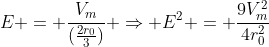 \\E = frac{V_m}{(frac{2r_0}{3})} Rightarrow E^2 = frac{9V_m^2}{4r_0^2}