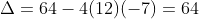 \Delta=64-4(12)(-7)=64+336=400\\ frac{-8pmsqrt400}{2cdot12}
ightarrow frac{-8pm20}{24}left{egin{matrix} x_1=frac{12}{24}=frac{1}{2}\\ x_2=frac{-28}{24}=-frac{7}{6} end{matrix}
ight.