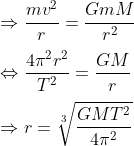 \\\Rightarrow \frac{m{{v}^{2}}}{r}=\frac{GmM}{{{r}^{2}}}\\\\\Leftrightarrow \frac{4{{\pi }^{2}}{{r}^{2}}}{{{T}^{2}}}=\frac{GM}{r}\\\\\Rightarrow r=\sqrt[3]{\frac{GM{{T}^{2}}}{4{{\pi }^{2}}}}