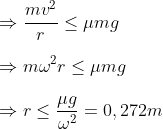 \\\Rightarrow \frac{m{{v}^{2}}}{r}\le \mu mg\\\\\Rightarrow m{{\omega }^{2}}r\le \mu mg\\\\\Rightarrow r\le \frac{\mu g}{{{\omega }^{2}}}=0,272m
