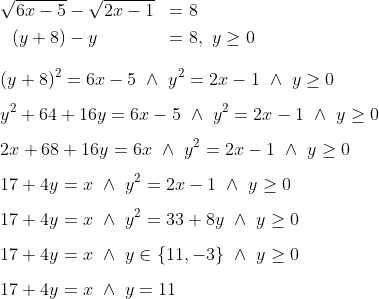 \\\begin{align*} \sqrt{6x-5}&-\sqrt{2x-1}&=\ &8 \\ (y+8)&-y&=\ &8,\ y\geq0 \end{align*} \\ (y+8)^2=6x-5\ \land\ y^2=2x-1\ \land\ y\geq 0 \\[0.3cm] y^2+64+16y=6x-5\ \land\ y^2=2x-1\ \land\ y\geq 0 \\[0.3cm] 2x+68+16y=6x\ \land\ y^2=2x-1\ \land\ y\geq 0 \\[0.3cm] 17+4y=x\ \land\ y^2=2x-1\ \land\ y\geq 0 \\[0.3cm] 17+4y=x\ \land\ y^2=33+8y\ \land\ y\geq 0 \\[0.3cm] 17+4y=x\ \land\ y\in\{11,-3\}\ \land\ y\geq 0 \\[0.3cm] 17+4y=x\ \land\ y=11