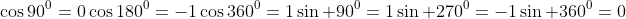 \cos90^{0}=0\cos180^{0}=-1\cos360^{0}=1\\\sin 90^{0}=1\sin 270^{0}=-1\sin 360^{0}=0