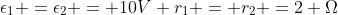 \epsilon_1 =epsilon_2 = 10V\\ r_1 = r_2 =2 Omega
