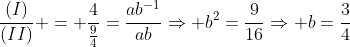 \frac{(I)}{(II)} = frac{4}{frac{9}{4}}=frac{ab^{-1}}{ab}Rightarrow b^2=frac{9}{16}Rightarrow b=frac{3}{4}