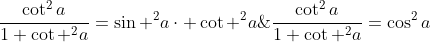 \frac{cot^2a}{1+cot ^2a}=sin ^2acdot cot ^2a;;;;;;;ightarrow ;;;frac{cot^2a}{1+cot ^2a}=cos^2a