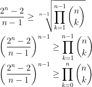 gif.latex?\\\frac{2^n-2}{n-1}\geq&space;\sqrt[n-1]{\prod_{k=1}^{n-1}\binom{n}{k}}\\\\\left&space;(&space;\frac{2^n-2}{n-1}&space;\right&space;)^{n-1}\geq&space;\prod_{k=1}^{n-1}\binom{n}{k}\\\\\left&space;(&space;\frac{2^n-2}{n-1}&space;\right&space;)^{n-1}\geq&space;\prod_{k=0}^{n}\binom{n}{k}