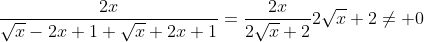 \frac{2x}{sqrt{x}-2x+1+sqrt{x}+2x+1}=frac{2x}{2sqrt{x}+2}\\\2sqrt{x}+2
eq 0;;;;;;;;	herefore ;;;;sqrt{x}
eq -1;;