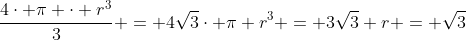 \frac{4cdot pi cdot r^3}{3} = 4sqrt{3}cdot pi \r^3 = 3sqrt{3} \r = sqrt{3}