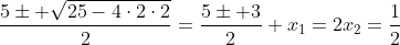 \frac{5pm sqrt{25-4cdot2cdot2}}{2}=frac{5pm 3}{2}\\ x_1=2\\x_2=frac{1}{2}