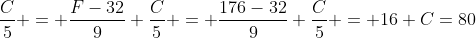 \frac{C}{5} = frac{F-32}{9}\\ frac{C}{5} = frac{176-32}{9}\\ frac{C}{5} = 16\\ C=80