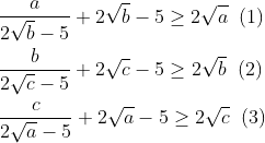 \\\frac{a}{2\sqrt{b}-5}+2\sqrt{b}-5\ge 2\sqrt{a}\;\; (1)\\\\ \frac{b}{2\sqrt{c}-5}+2\sqrt{c}-5\ge 2\sqrt{b} \;\;(2)\\\\ \frac{c}{2\sqrt{a}-5}+2\sqrt{a}-5\ge 2\sqrt{c}\;\;(3)
