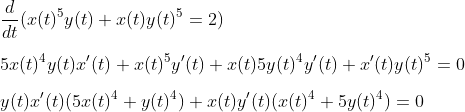 \\\frac{d}{dt}(x(t)^5 y(t)+x(t) y(t)^5=2)\vspace{0.35cm}\\ 5x(t)^4 y(t)x'(t)+x(t)^5 y'(t)+x(t) 5y(t)^4y'(t)+x'(t) y(t)^5=0 \vspace{0.35cm}\\ y(t)x'(t) (5 x(t)^4+y(t)^4) +x(t)y'(t) (x(t)^4+5 y(t)^4) =0
