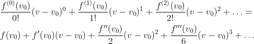 \\\frac{f^{(0)}(v_0)}{0!}(v-v_0)^0+ \frac{f^{(1)}(v_0)}{1!}(v-v_0)^1+ \frac{f^{(2)}(v_0)}{2!}(v-v_0)^2 +\ldots=\vspace{0.15cm}\\ f(v_0)+f'(v_0)(v-v_0)+ \frac{f''(v_0)}{2}(v-v_0)^2+ \frac{f'''(v_0)}{6}(v-v_0)^3 +\ldots
