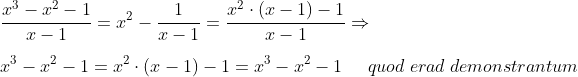 \\\frac{x^{3}-x^{2}-1}{x-1}=x^{2}-\frac{1}{x-1}=\frac{x^{2}\cdot (x-1)-1}{x-1}\Rightarrow \\ \\x^{3}-x^{2}-1=x^{2} \cdot (x-1)-1=x^{3}-x^{2}-1\; \; \; \; \; quod\; erad \; demonstrantum