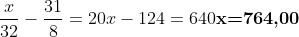 \frac{x}{32}-frac{31}{8}=20\\\x-124=640\\\	extbf{x=764,00}