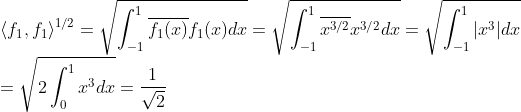 \\\langle f_1,f_1\rangle^{1/2}=\sqrt{\int_{-1}^1\overline{f_1(x)}f_1(x)dx}= \sqrt{\int_{-1}^1\overline{x^{3/2}}x^{3/2}dx} =\sqrt{\int_{-1}^1|x^3|dx} \\=\sqrt{2\int_0^1x^3dx}=\frac{1}{\sqrt{2}}