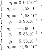 left{ begin{matrix} & {{q}_{1}}=0,{{96.10}^{-6}}  & {{q}_{2}}=-5,{{58.10}^{-6}}  end{align} right.;left{ begin{matrix} & {{q}_{1}}=-5,{{58.10}^{-6}}  & {{q}_{2}}=0,{{96.10}^{-6}}  end{align} right.;left{ begin{matrix} & {{q}_{1}}=-0,{{96.10}^{-6}}  & {{q}_{2}}=5,{{58.10}^{-6}}  end{align} right.;left{ begin{matrix} & {{q}_{1}}=5,{{58.10}^{-6}}  & {{q}_{2}}=-0,{{96.10}^{-6}}  end{align} right.
