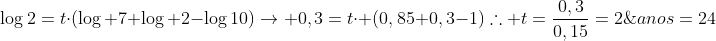 \log2=tcdot(log 7+log 2-log10)
ightarrow 0,3=tcdot (0,85+0,3-1)\	herefore t=frac{0,3}{0,15}=2;anos=24;meses