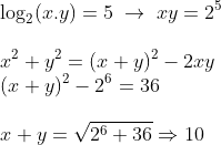 gif.latex?\\\log_2(x.y)=5\;\to\;xy=2^5\\\\x^2&plus;y^2=(x&plus;y)^2-2xy\\(x&plus;y)^2-2^6=36\\\\x&plus;y=\sqrt{2^6&plus;36}\Rightarrow&space;10