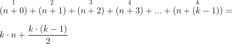 \\\overset{1}{(n+0)}+\overset{2}{(n+1)}+\overset{3}{(n+2)}+\overset{4}{(n+3)}+...+\overset{k}{(n+(k-1))}= \\\\ k\cdot n+\frac{k\cdot (k-1)}{2}