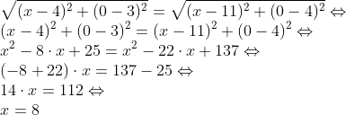 \\\sqrt{(x-4)^2+(0-3)^2} = \sqrt{(x-11)^2+(0-4)^2}\Leftrightarrow \\ (x-4)^2+(0-3)^2 = (x-11)^2+(0-4)^2\Leftrightarrow \\ x^2-8\cdot x+25 = x^2-22\cdot x+137 \Leftrightarrow \\ (-8+22)\cdot x = 137-25 \Leftrightarrow \\ 14\cdot x = 112 \Leftrightarrow \\ x = 8