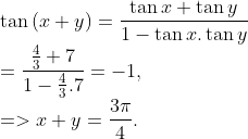 \\\tan \left( x+y \right)=\frac{\tan x+\tan y}{1-\tan x.\tan y}\\=\frac{\frac{4}{3}+7}{1-\frac{4}{3}.7}=-1,\\=> x+y=\frac{3\pi }{4}.
