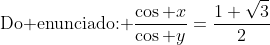 \	extrm{Do enunciado: }frac{cos x}{cos y}=frac{1+sqrt{3}}{2}