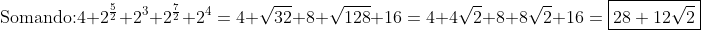 \	extrm{Somando:}\\4+2^{frac{5}{2}}+2^3+2^{frac{7}{2}}+2^4=\\4+sqrt{32}+8+sqrt{128}+16=\\4+4sqrt{2}+8+8sqrt{2}+16=oxed{28+12sqrt{2}}