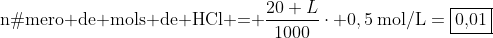 \	extrm{número de mols de HCl = }frac{20 L}{1000}cdot 0,5:	extrm{mol/L}=fbox{0,01; mol}