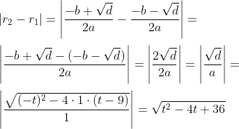 \\|r_2-r_1|=\left|\frac{-b+\sqrt{d}}{2a}-\frac{-b-\sqrt{d}}{2a}\right|=\\[0.2cm] \left|\frac{-b+\sqrt{d}-(-b-\sqrt{d})}{2a}\right|= \left|\frac{2\sqrt{d}}{2a}\right|=\left|\frac{\sqrt{d}}{a}\right|=\\[0.2cm] \left|\frac{\sqrt{(-t)^2-4\cdot 1\cdot (t-9)}}{1}\right|= \sqrt{t^2-4t+36}