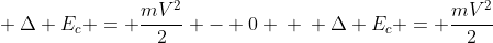 \ Delta E_{c} = frac{mV^{2}}{2} - 0 \ \ Delta E_{c} = frac{mV^{2}}{2}