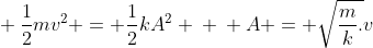 \ frac{1}{2}mv^{2} = frac{1}{2}kA^{2} \ \ A = sqrt{frac{m}{k}.}v