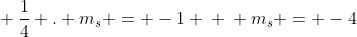 \ frac{1}{4} . m_{s} = -1 \ \ m_{s} = -4