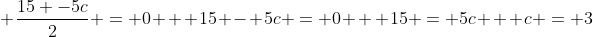 \ frac{15 -5c}{2} = 0 \ \ 15 - 5c = 0 \ \ 15 = 5c \ \ c = 3