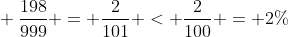 \ frac{198}{999} = frac{2}{101} < frac{2}{100} = 2\%