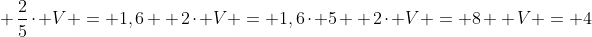 \ frac{2}{5}cdot V = 1,6 \ 2cdot V = 1,6cdot 5 \ 2cdot V = 8 \ V = 4