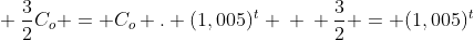 \ frac{3}{2}C_{o} = C_{o} . (1,005)^{t} \ \ frac{3}{2} = (1,005)^{t}