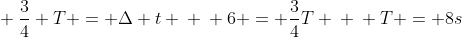 \ frac{3}{4} T = Delta t \ \ 6 = frac{3}{4}T \ \ T = 8s