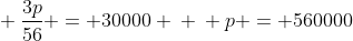 \ frac{3p}{56} = 30000 \ \ p = 560000