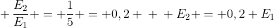 \ frac{E_{2}}{E_{1}} = frac{1}{5} = 0,2 \ \ E_{2} = 0,2 E_{1}