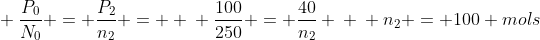 \ frac{P_{0}}{N_{0}} = frac{P_{2}}{n_{2}} = \ \ frac{100}{250} = frac{40}{n_{2}} \ \ n_{2} = 100 mols