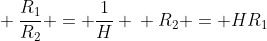 \ frac{R_{1}}{R_{2}} = frac{1}{H} \ R_{2} = HR_{1}