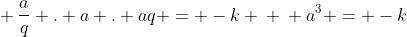 \ frac{a}{q} . a . aq = -k \ \ a^{3} = -k