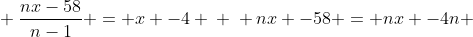 \ frac{nx-58}{n-1} = x -4 \ \ nx -58 = nx -4n +4-x \ \