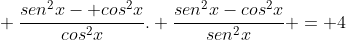 \ frac{sen^{2}x- cos^{2}x}{cos^{2}x}. frac{sen^{2}x-cos^{2}x}{sen^{2}x} = 4