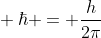 \ hbar = frac{h}{2pi}