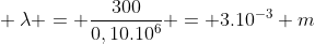 \ lambda = frac{300}{0,10.10^{6}} = 3.10^{-3} m