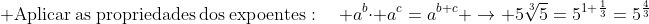 \ mathrm{Aplicar:as:propriedades:dos:expoentes}:quad :a^bcdot :a^c=a^{b+c} ightarrow 5sqrt[3]{5}=:5^{1+frac{1}{3}}=:5^{frac{4}{3}}