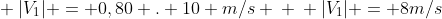 \ |V_{1}| = 0,80 . 10 m/s \ \ |V_{1}| = 8m/s